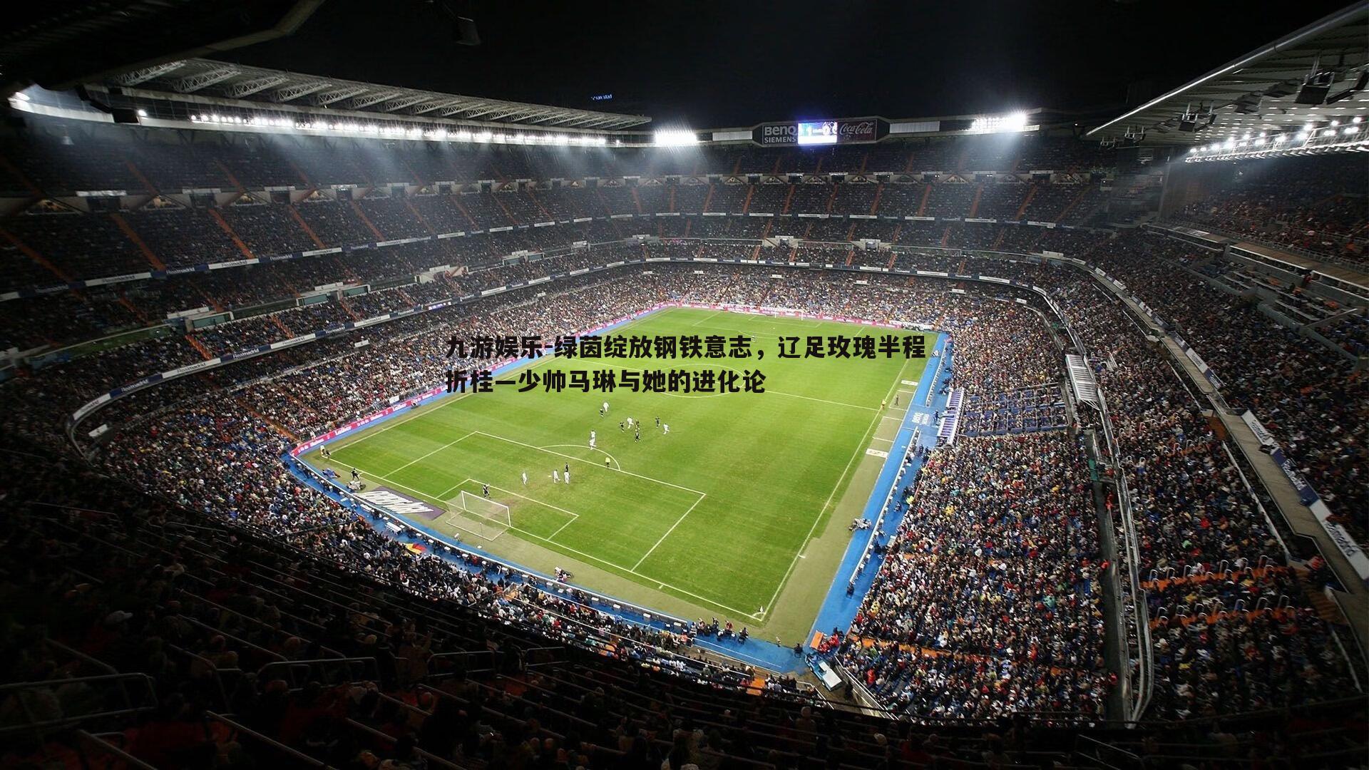 九游娱乐-绿茵绽放钢铁意志，辽足玫瑰半程折桂—少帅马琳与她的进化论