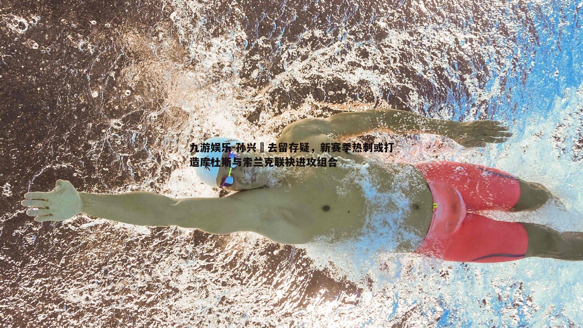 九游娱乐-孙兴慜去留存疑，新赛季热刺或打造库杜斯与索兰克联袂进攻组合