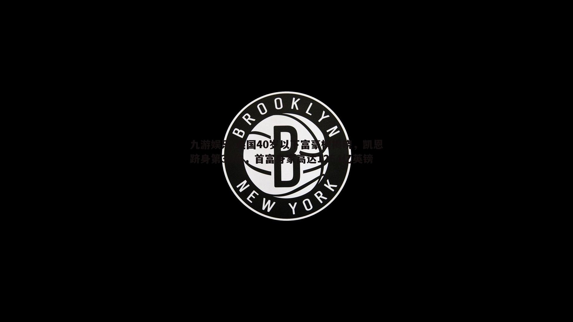 九游娱乐-英国40岁以下富豪榜揭晓，凯恩跻身第38位，首富身家高达1254亿英镑