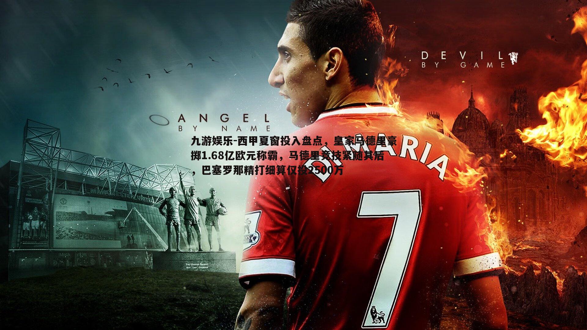 九游娱乐-西甲夏窗投入盘点，皇家马德里豪掷1.68亿欧元称霸，马德里竞技紧随其后，巴塞罗那精打细算仅投2500万