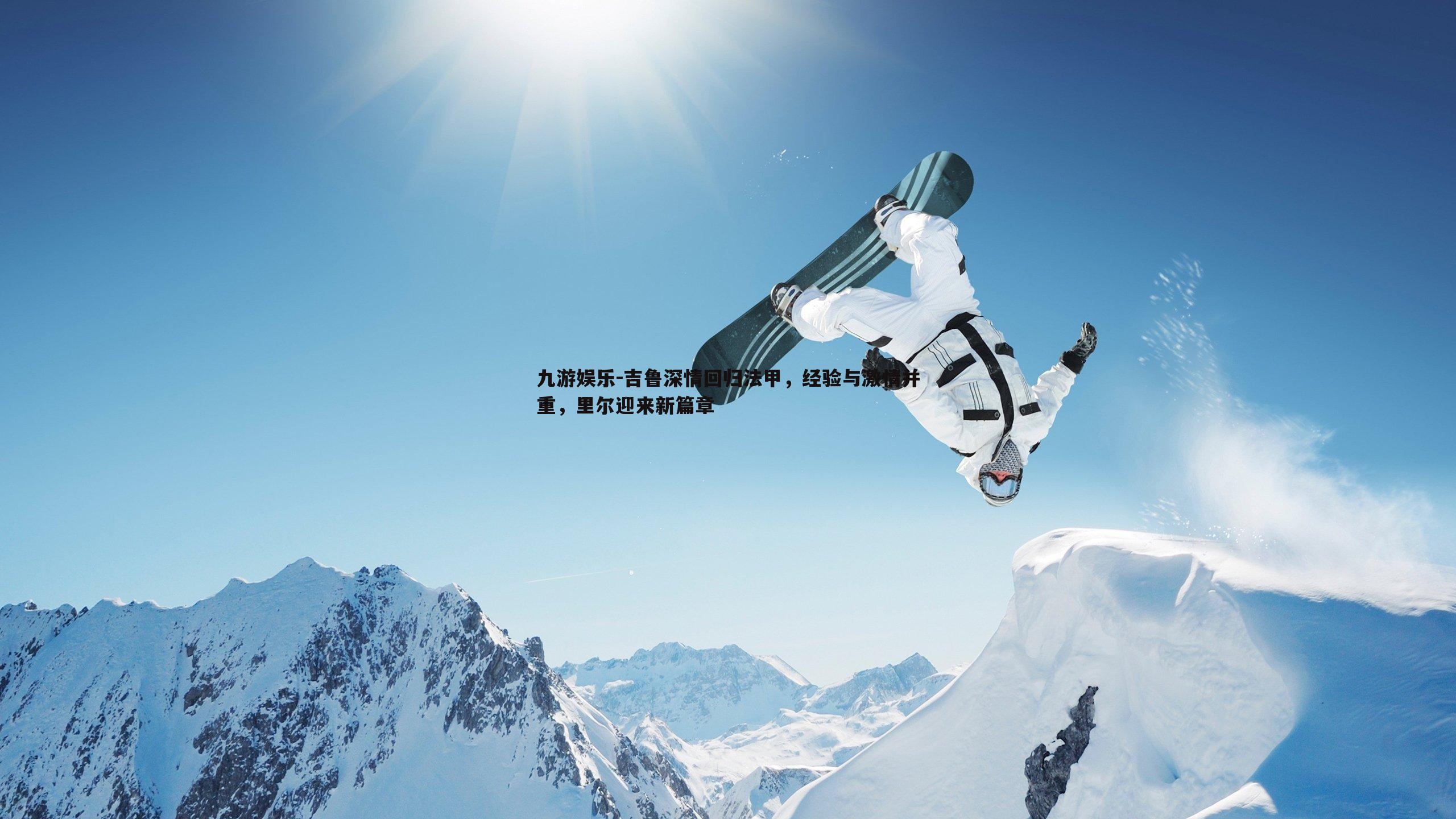 九游娱乐-吉鲁深情回归法甲，经验与激情并重，里尔迎来新篇章