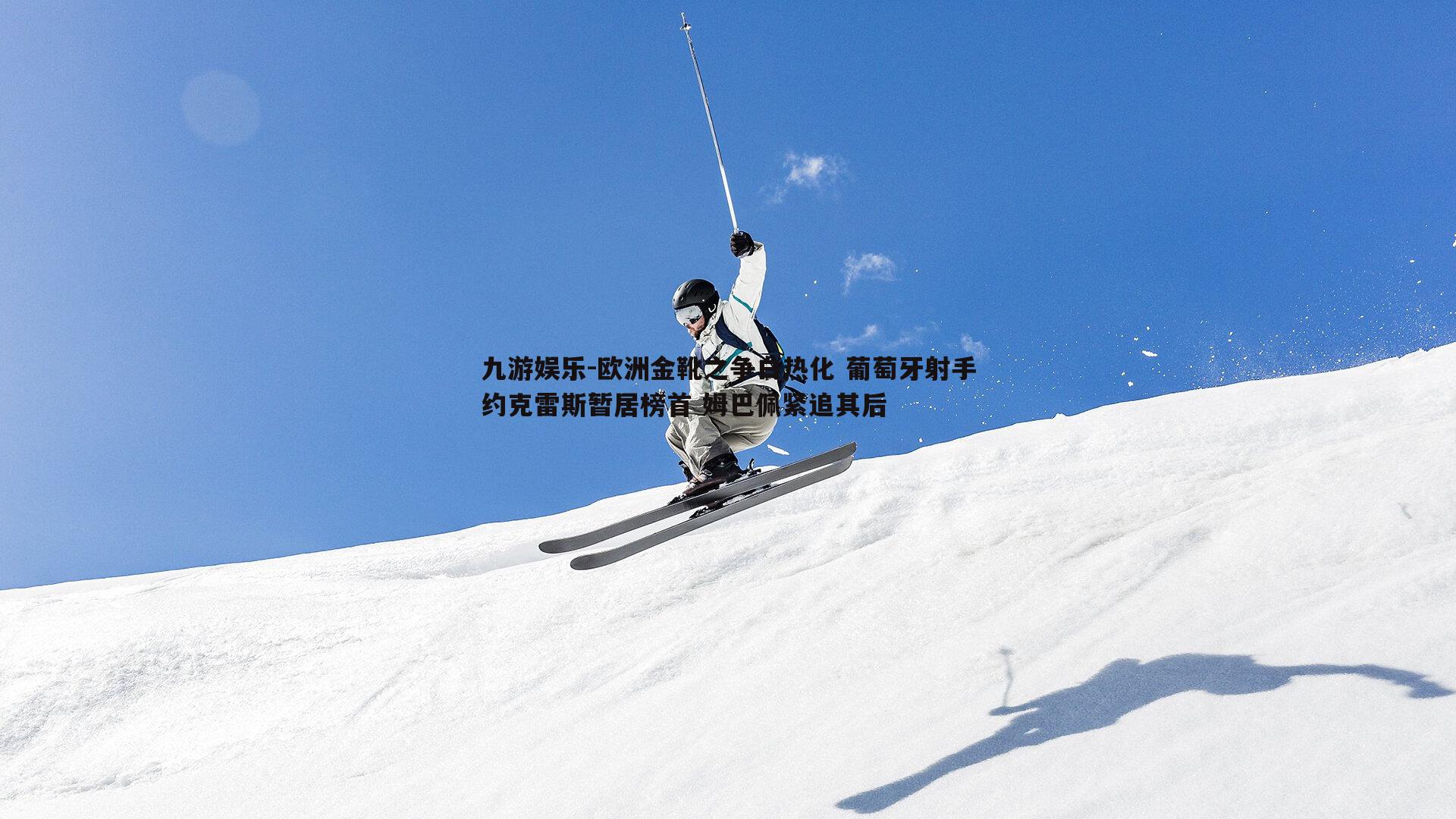 欧洲金靴之争白热化 葡萄牙射手约克雷斯暂居榜首 姆巴佩紧追其后
