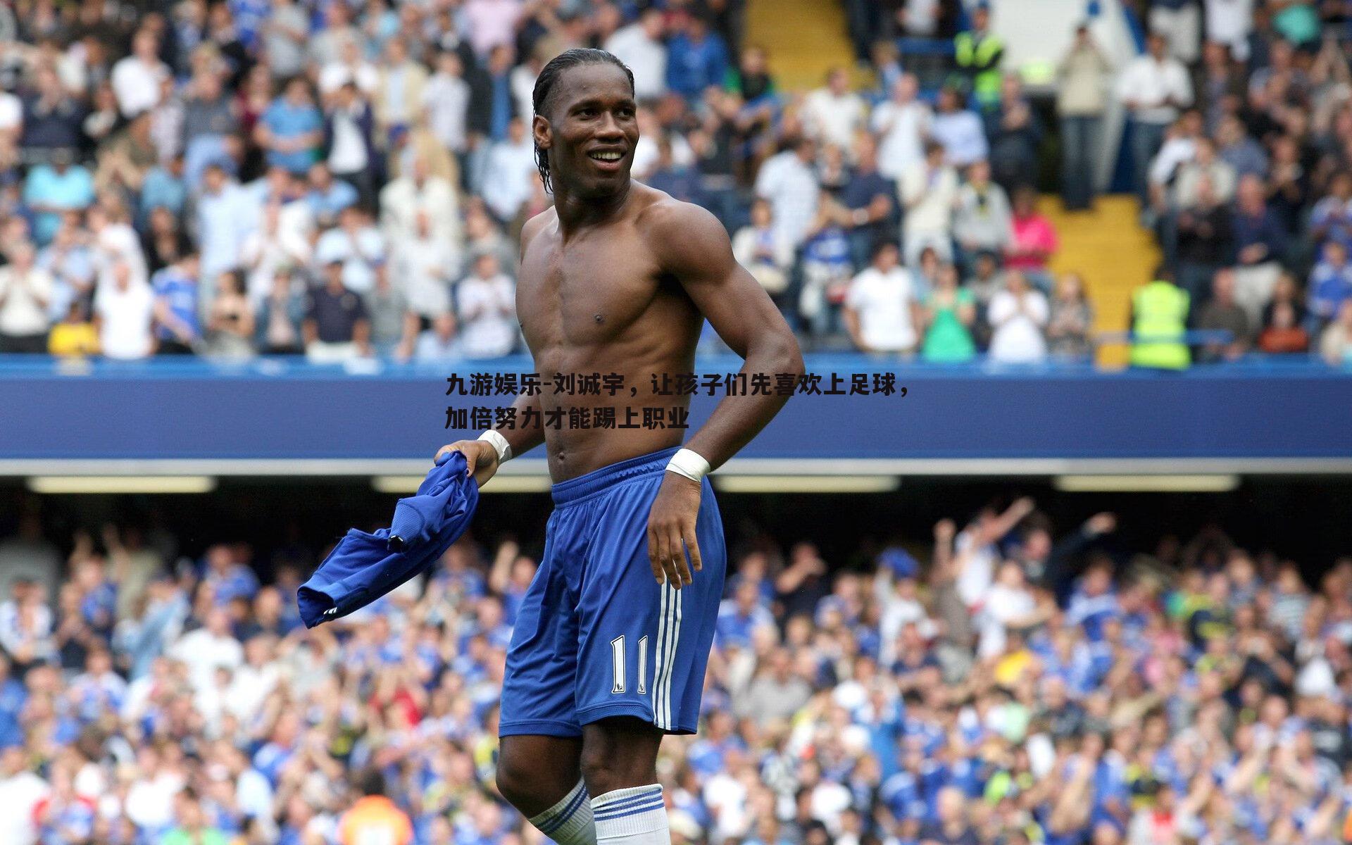九游娱乐-刘诚宇，让孩子们先喜欢上足球，加倍努力才能踢上职业