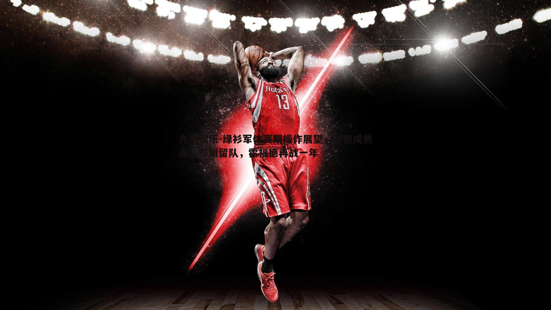 九游娱乐-绿衫军休赛期操作展望，避税成焦点，布朗留队，霍福德再战一年