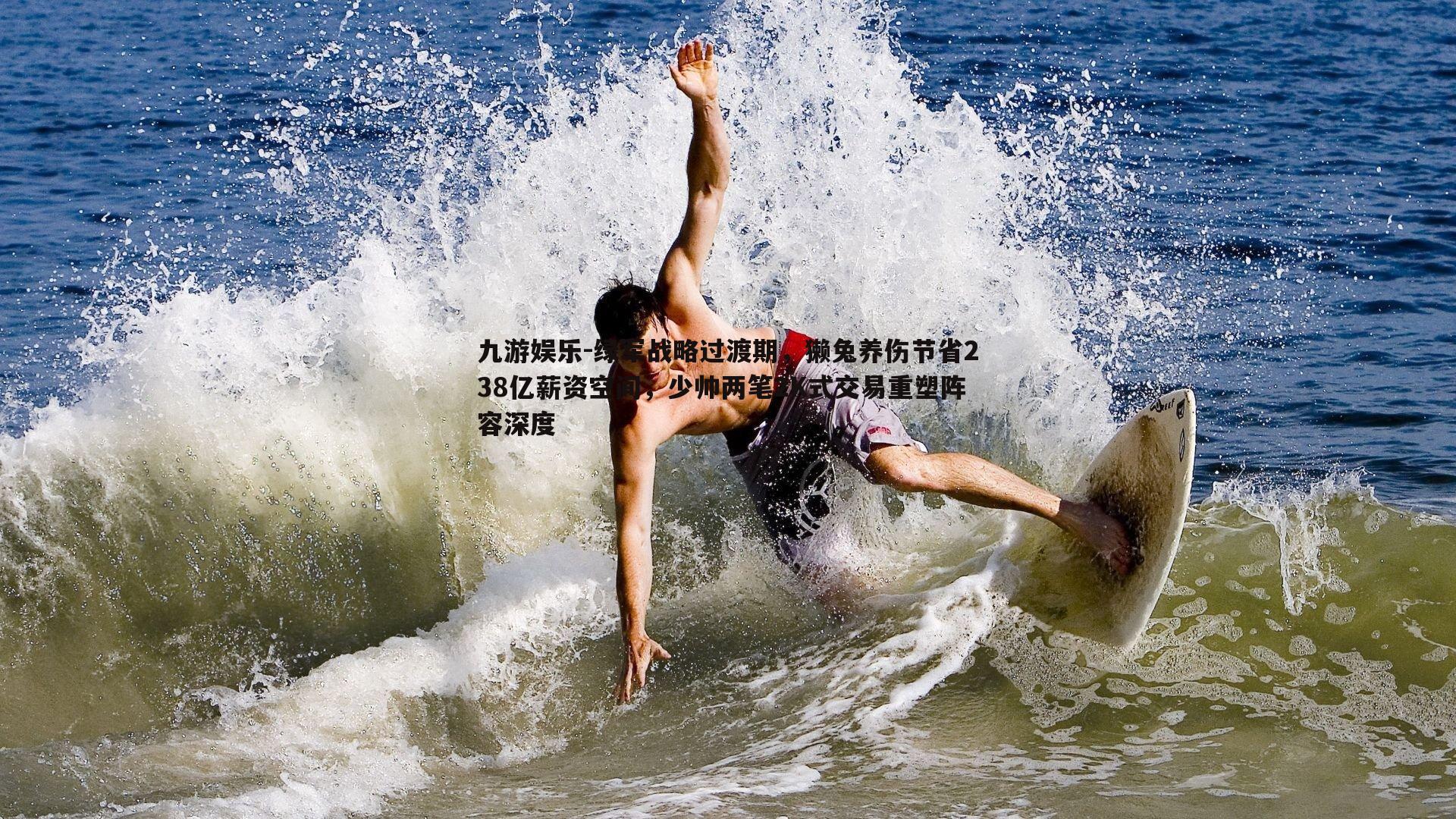 九游娱乐-绿军战略过渡期，獭兔养伤节省238亿薪资空间，少帅两笔2K式交易重塑阵容深度