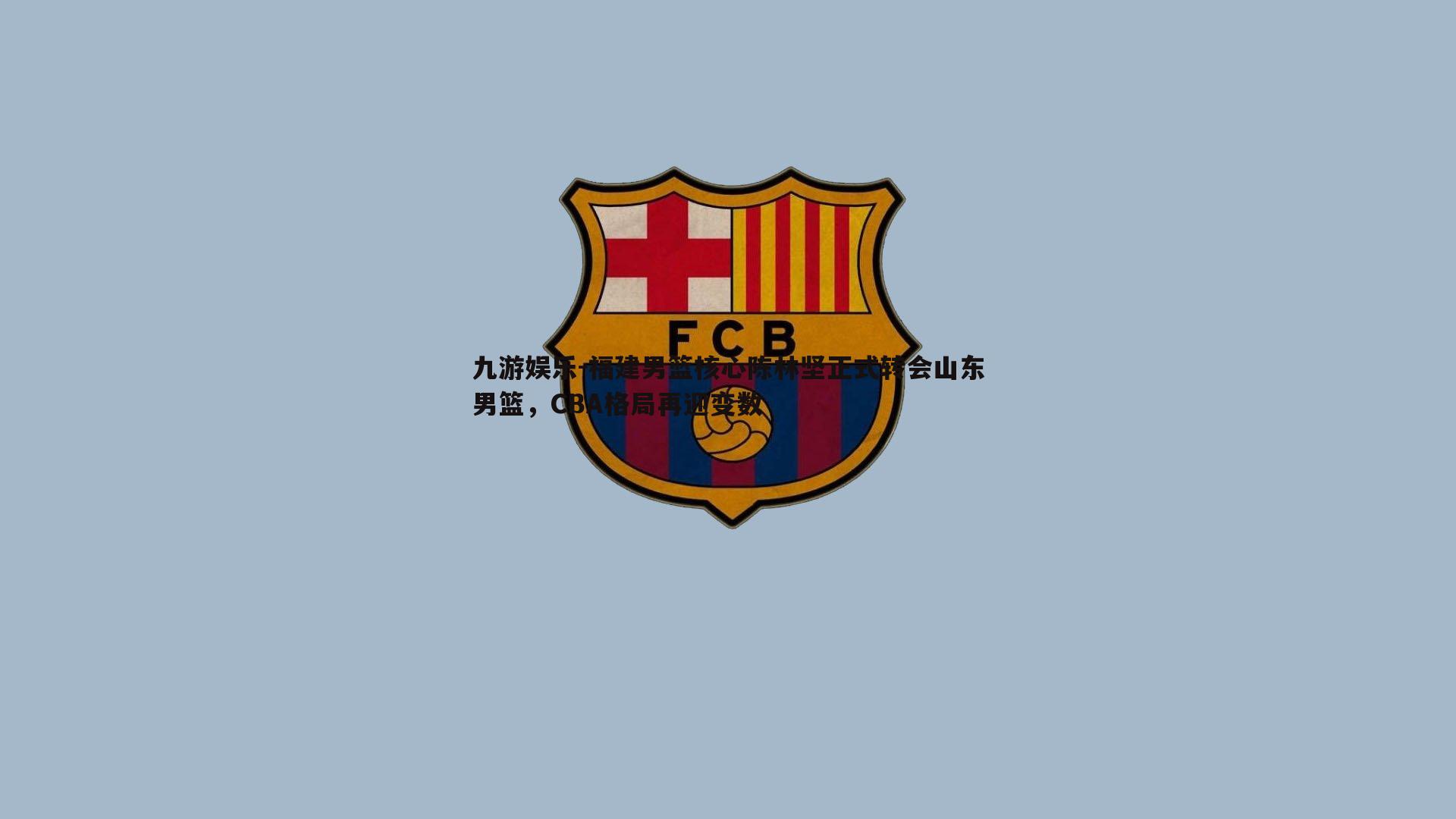 九游娱乐-福建男篮核心陈林坚正式转会山东男篮，CBA格局再迎变数