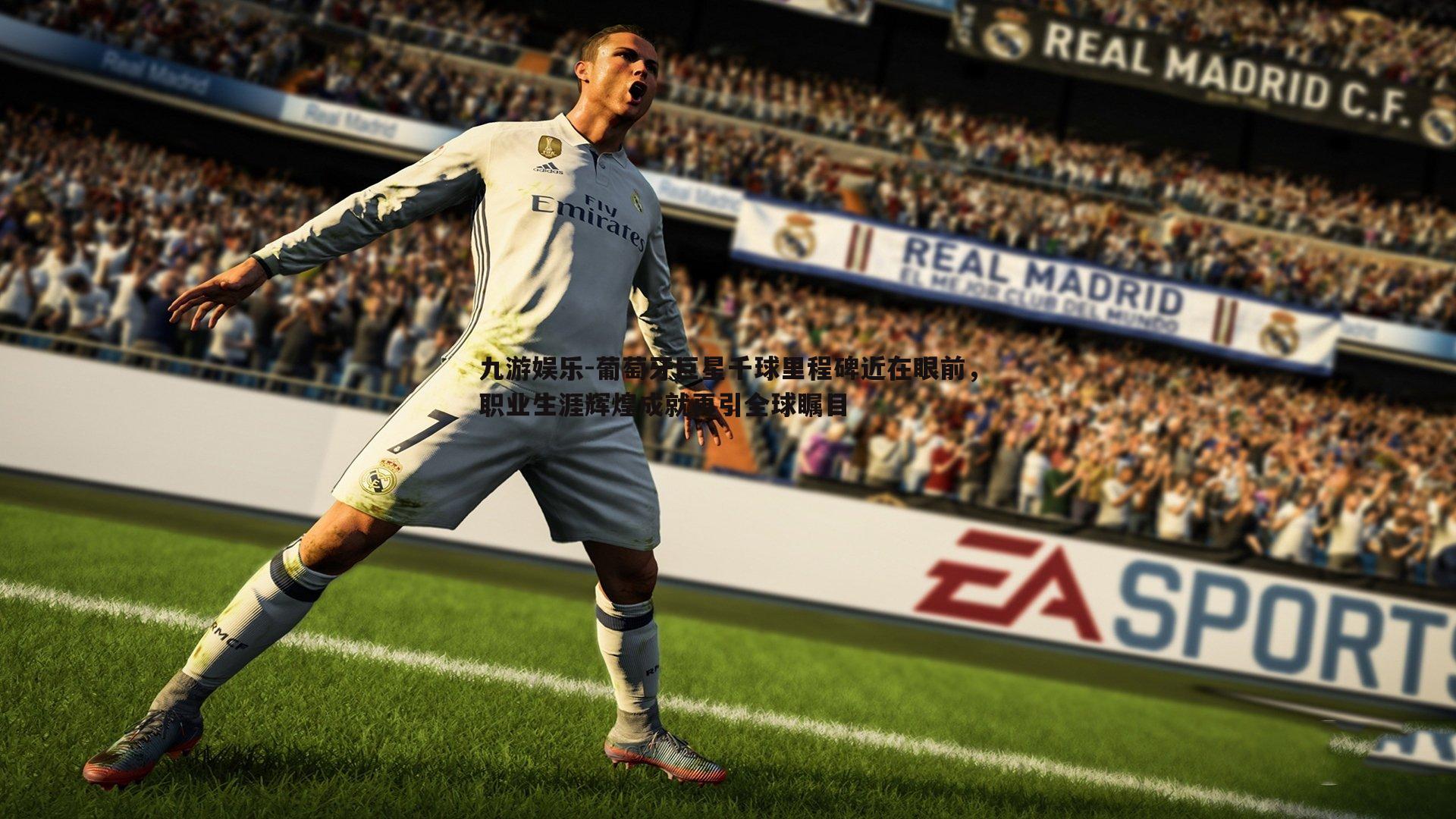 葡萄牙巨星千球里程碑近在眼前,职业生涯辉煌成就再引全球瞩目