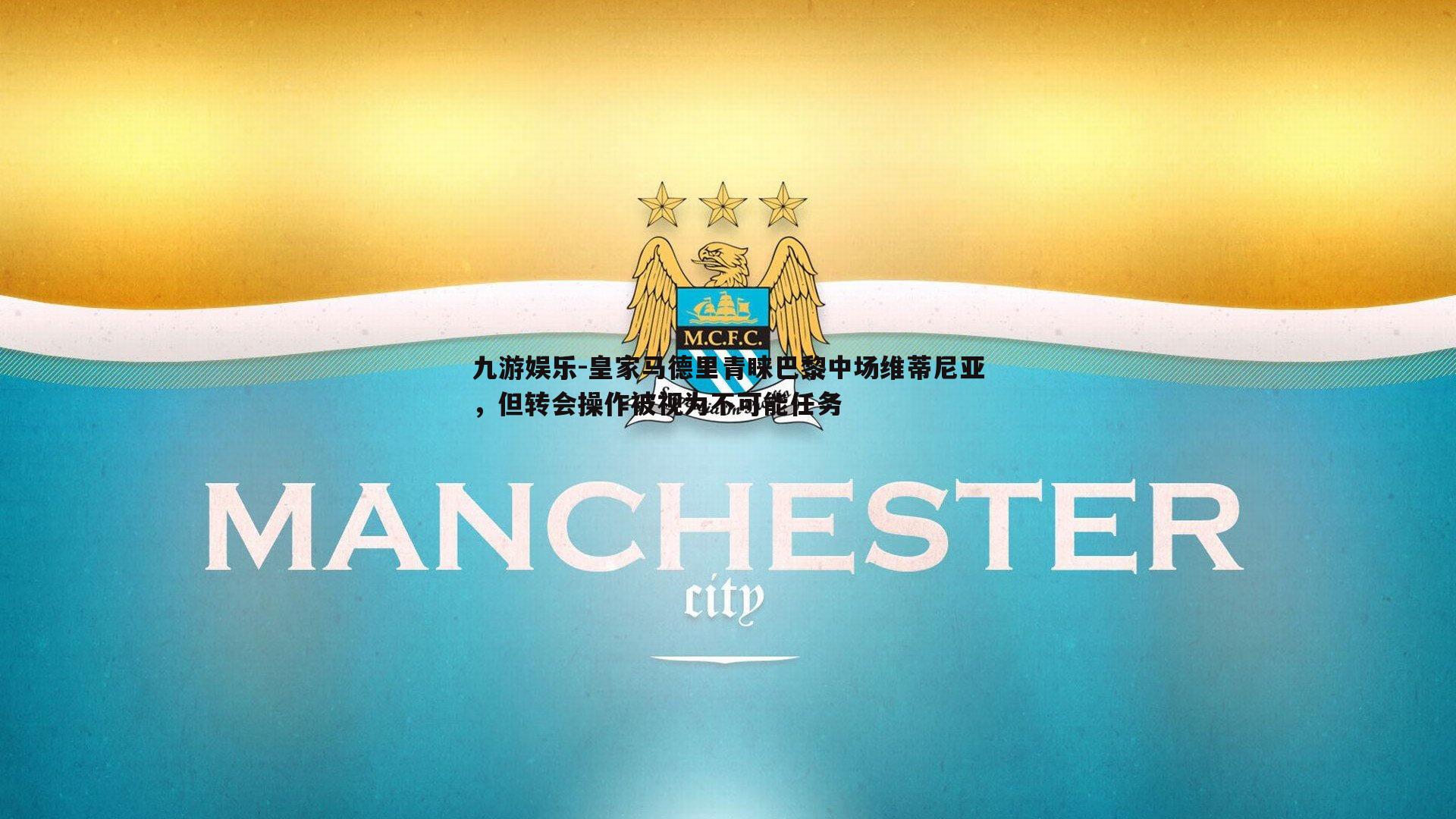 九游娱乐-皇家马德里青睐巴黎中场维蒂尼亚，但转会操作被视为不可能任务