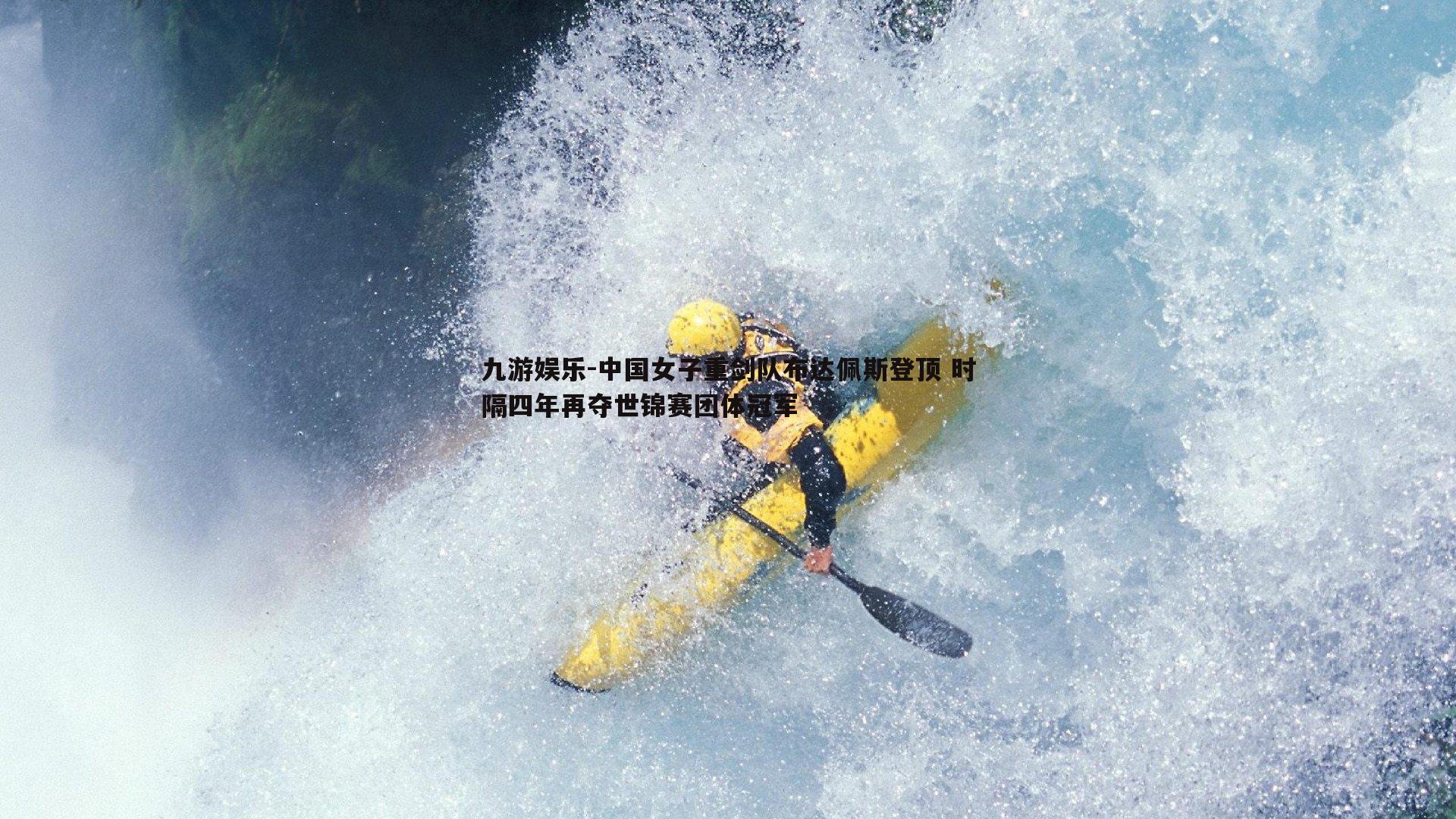 九游娱乐-中国女子重剑队布达佩斯登顶 时隔四年再夺世锦赛团体冠军